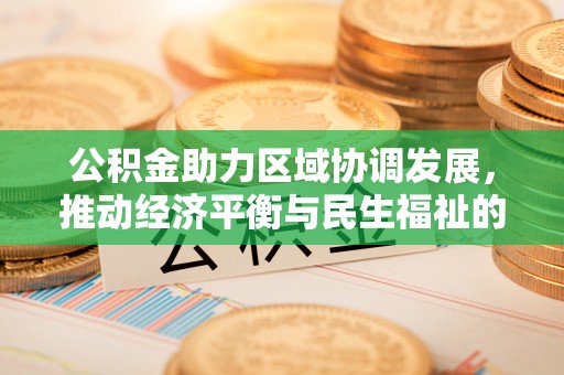 汾西公积金助力区域协调发展，推动经济平衡与民生福祉的双赢之道