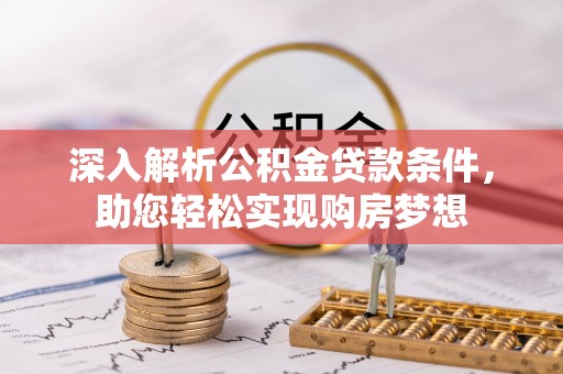 汾西深入解析公积金贷款条件，助您轻松实现购房梦想