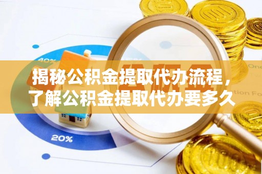 汾西揭秘公积金提取代办流程，了解公积金提取代办要多久不再迷茫