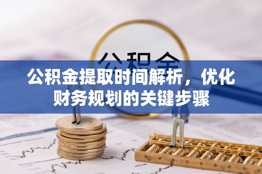 汾西公积金提取时间解析，优化财务规划的关键步骤