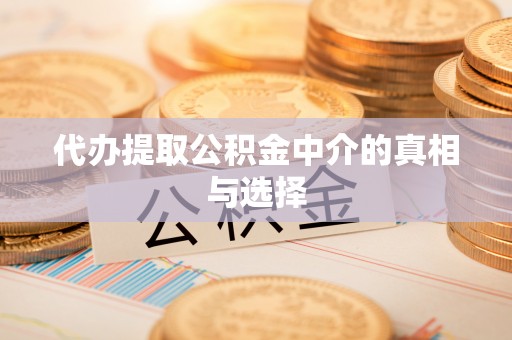 汾西代办提取公积金中介的真相与选择