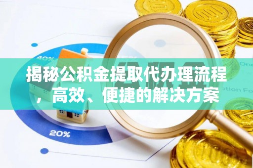 汾西揭秘公积金提取代办理流程，高效、便捷的解决方案