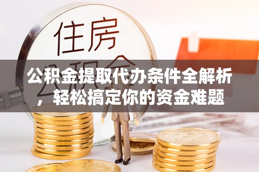 汾西公积金提取代办条件全解析，轻松搞定你的资金难题