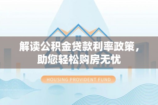 汾西解读公积金贷款利率政策，助您轻松购房无忧