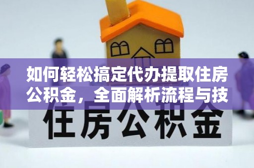 汾西如何轻松搞定代办提取住房公积金，全面解析流程与技巧