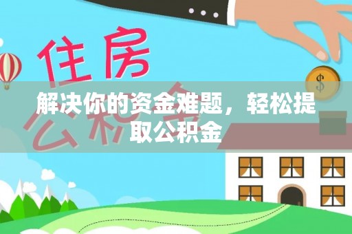 汾西解决你的资金难题，轻松提取公积金