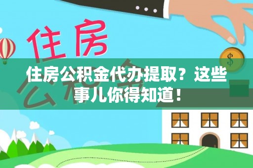 汾西住房公积金代办提取？这些事儿你得知道！