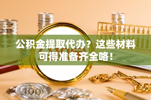 汾西公积金提取代办？这些材料可得准备齐全咯！