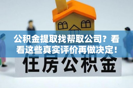 汾西公积金提取找帮取公司？看看这些真实评价再做决定！