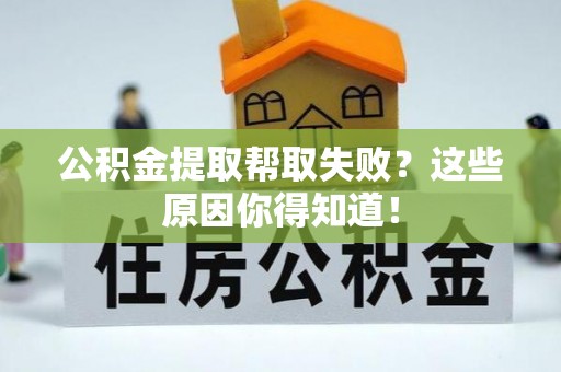 汾西公积金提取帮取失败？这些原因你得知道！