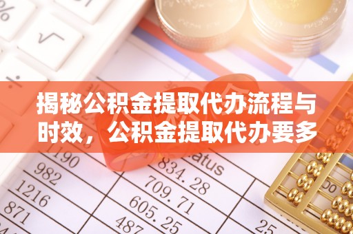 汾西揭秘公积金提取代办流程与时效，公积金提取代办要多久不再神秘