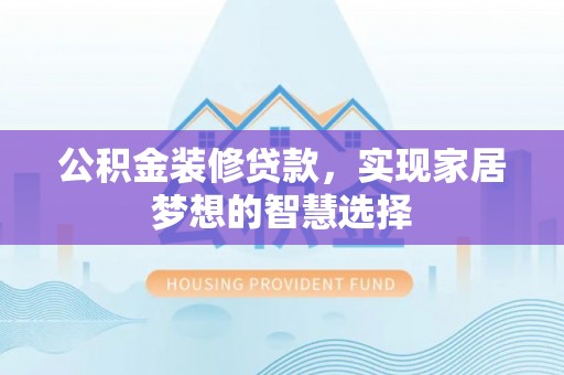 汾西公积金装修贷款，实现家居梦想的智慧选择