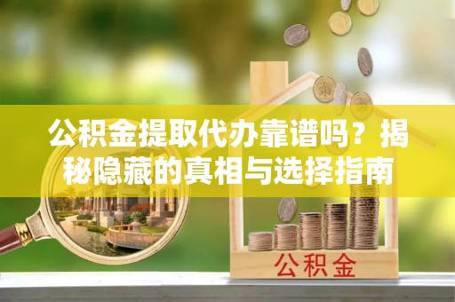 汾西公积金提取代办靠谱吗？揭秘隐藏的真相与选择指南