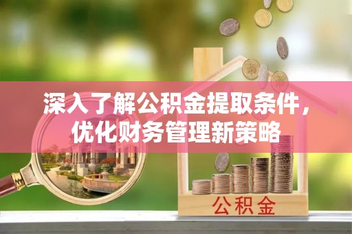 汾西深入了解公积金提取条件，优化财务管理新策略