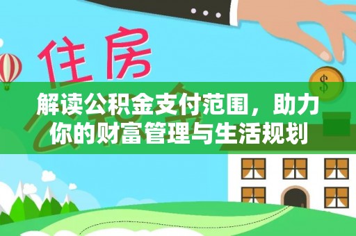 汾西解读公积金支付范围，助力你的财富管理与生活规划