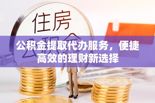 汾西公积金提取代办服务，便捷高效的理财新选择