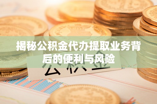 汾西揭秘公积金代办提取业务背后的便利与风险