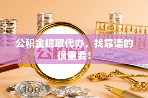 汾西公积金提取代办，找靠谱的很重要！