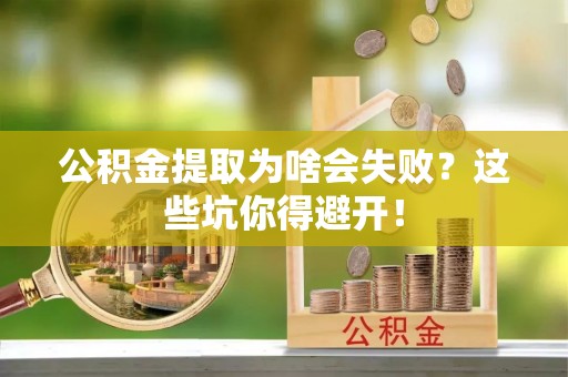 汾西公积金提取为啥会失败？这些坑你得避开！