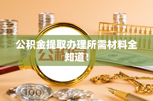 汾西公积金提取办理所需材料全知道！