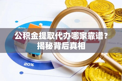 汾西公积金提取代办哪家靠谱？揭秘背后真相