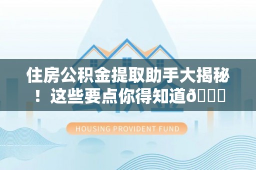 汾西住房公积金提取助手大揭秘！这些要点你得知道😎