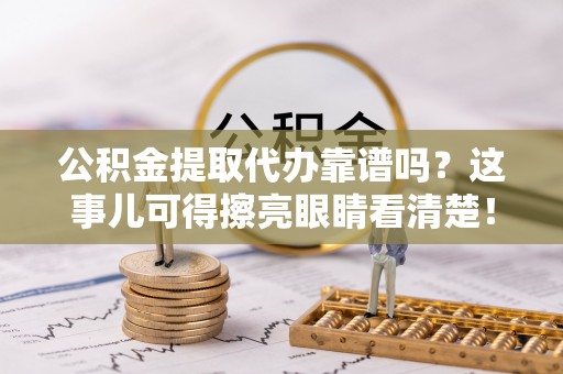 汾西公积金提取代办靠谱吗？这事儿可得擦亮眼睛看清楚！