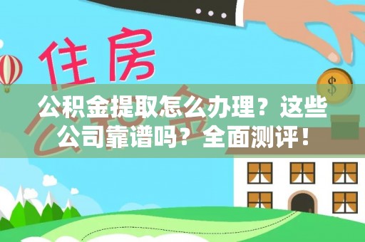 汾西公积金提取怎么办理？这些公司靠谱吗？全面测评！