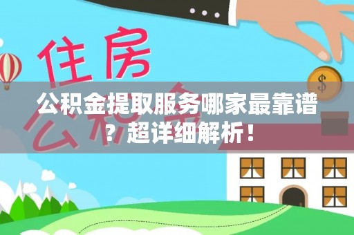 汾西公积金提取服务哪家最靠谱？超详细解析！