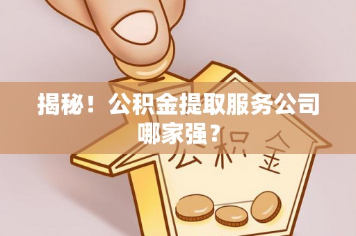 汾西揭秘！公积金提取服务公司哪家强？