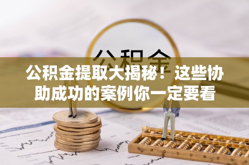 汾西公积金提取大揭秘！这些协助成功的案例你一定要看