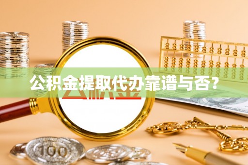 汾西公积金提取代办靠谱与否？