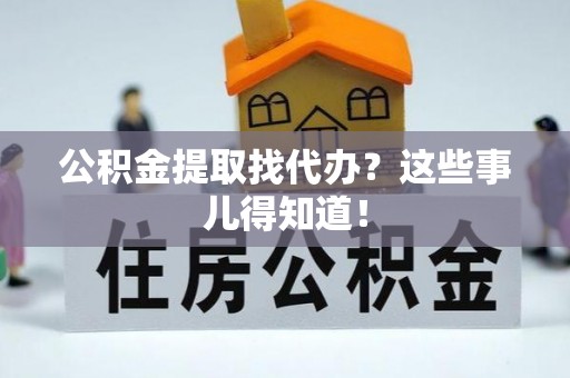 汾西公积金提取找代办？这些事儿得知道！