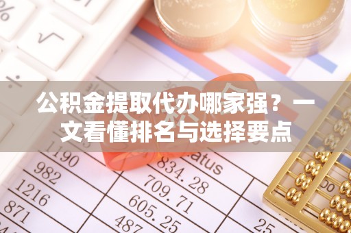 汾西公积金提取代办哪家强？一文看懂排名与选择要点