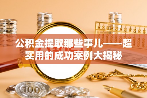 汾西公积金提取那些事儿——超实用的成功案例大揭秘