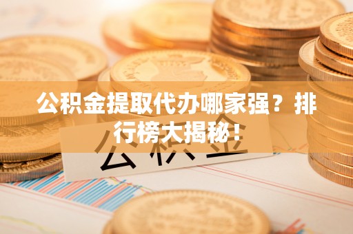 汾西公积金提取代办哪家强？排行榜大揭秘！