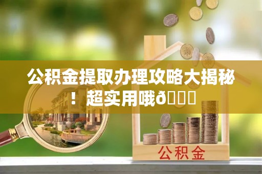 汾西公积金提取办理攻略大揭秘！超实用哦😉