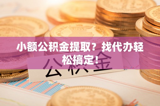 汾西小额公积金提取？找代办轻松搞定！