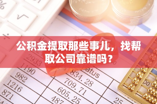 汾西公积金提取那些事儿，找帮取公司靠谱吗？