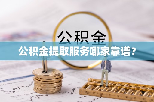 汾西公积金提取服务哪家靠谱？