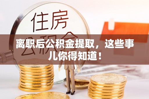 汾西离职后公积金提取，这些事儿你得知道！