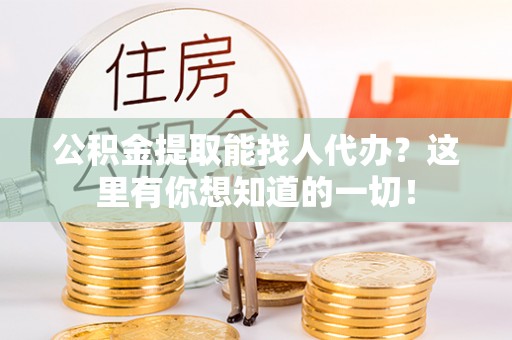 汾西公积金提取能找人代办？这里有你想知道的一切！