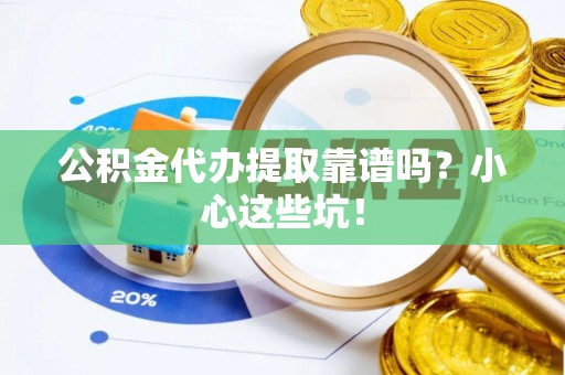 汾西公积金代办提取靠谱吗？小心这些坑！