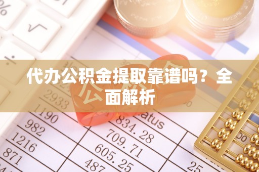汾西代办公积金提取靠谱吗？全面解析
