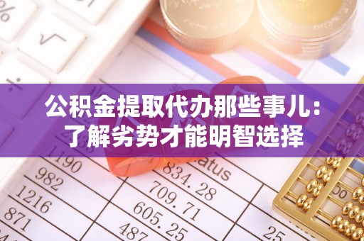 汾西公积金提取代办那些事儿：了解劣势才能明智选择