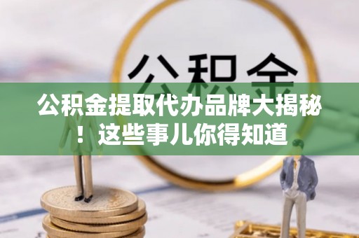 汾西公积金提取代办品牌大揭秘！这些事儿你得知道