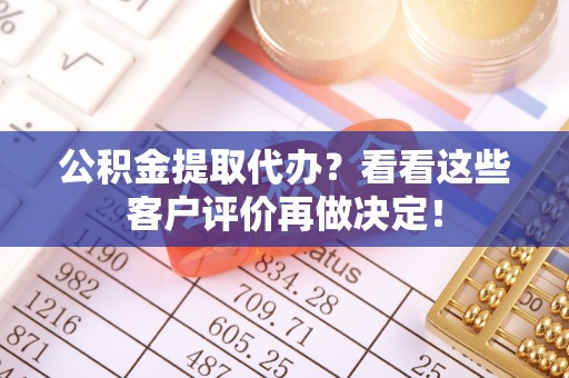汾西公积金提取代办？看看这些客户评价再做决定！