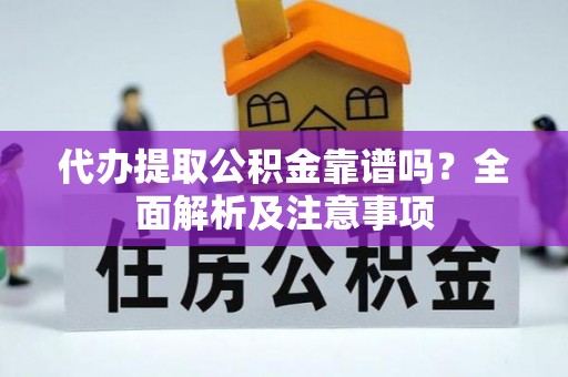 汾西代办提取公积金靠谱吗？全面解析及注意事项