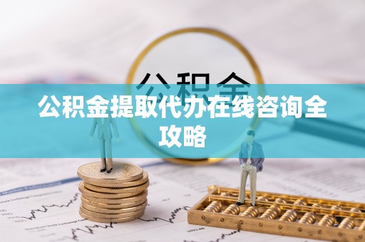 汾西公积金提取代办在线咨询全攻略