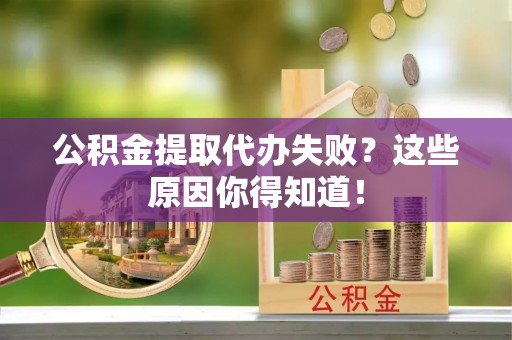 汾西公积金提取代办失败？这些原因你得知道！